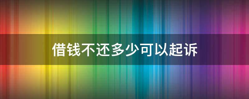 借钱不还多少可以起诉 欠钱不还多少钱能立案