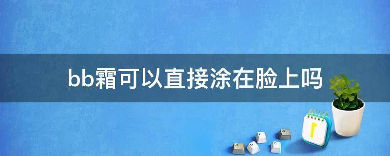bb霜可以直接涂在脸上吗 bb霜可以直接涂抹在脸上吗