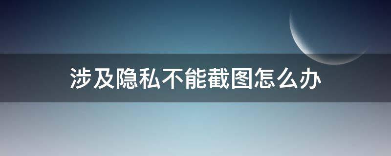 涉及隐私不能截图怎么办（美图秀秀涉及隐私不能截图怎么办）