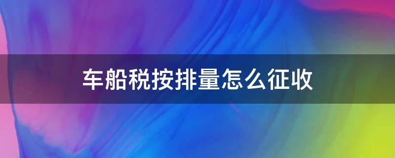 车船税按排量怎么征收（车船税怎么按排量收税）
