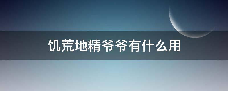 饥荒地精爷爷有什么用（饥荒地精爷爷奶奶有什么用）