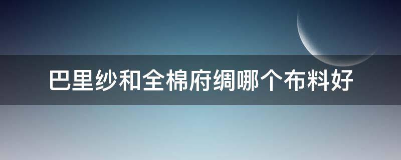 巴里纱和全棉府绸哪个布料好 全棉细布和府绸怎么区分