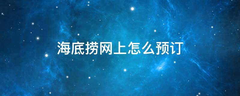 海底捞网上怎么预订（海底捞网上怎么预订支付宝）