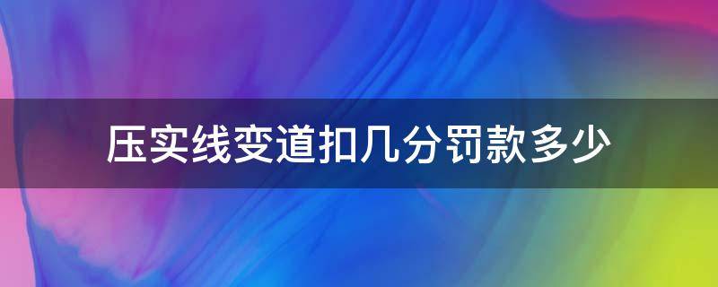 压实线变道扣几分罚款多少（高速压实线变道扣几分罚款多少）