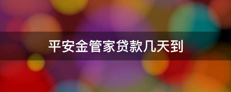 平安金管家贷款几天到（平安金管家放款多久到账）