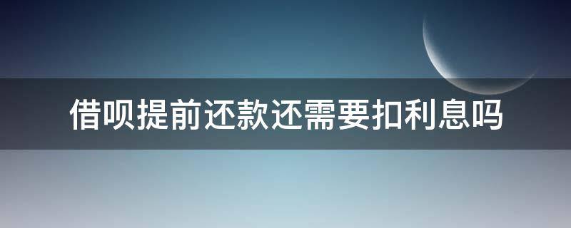 借呗提前还款还需要扣利息吗（借呗提前还贷要付全部利息吗）