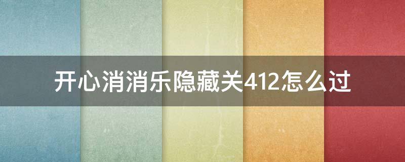 开心消消乐隐藏关412怎么过（开心消消乐隐藏关412怎么过视）