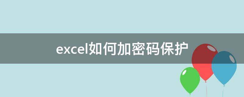 excel如何加密码保护 加密的excel怎么解除密码保护