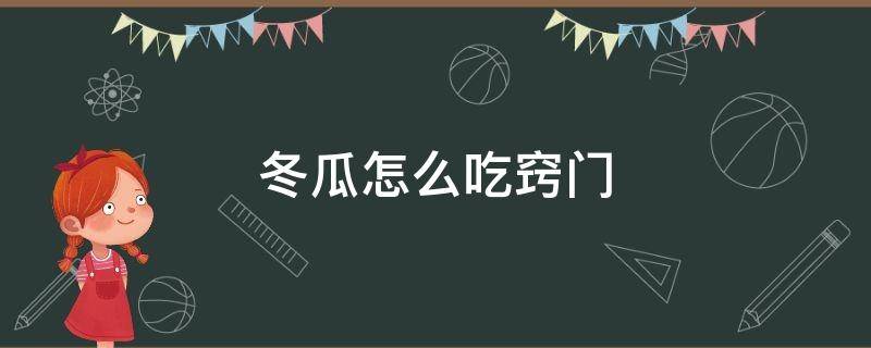 冬瓜怎么吃窍门（冬瓜怎样吃）