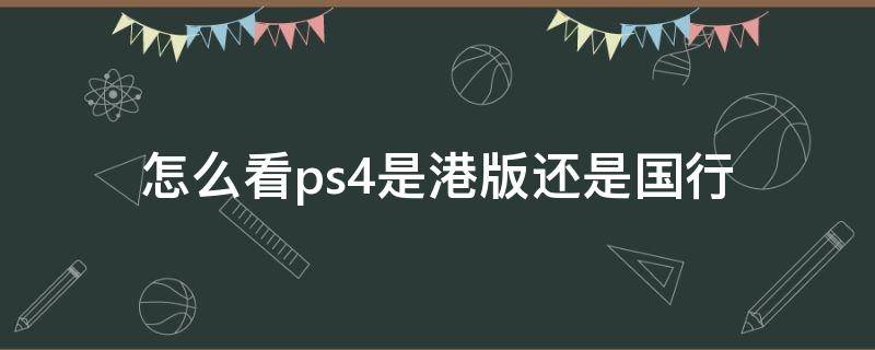 怎么看ps4是港版还是国行 ps4怎么看国行和港版
