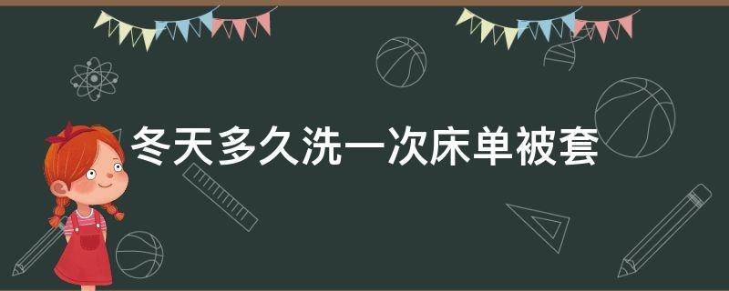 冬天多久洗一次床单被套（冬天床单被套多久洗一次最好）