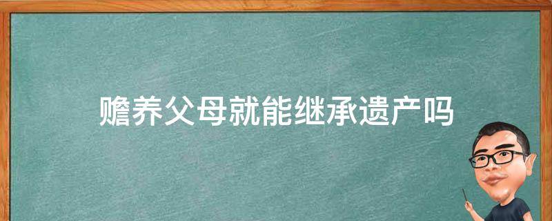 赡养父母就能继承遗产吗（如果不继承父母遗产需要赡养费吗）