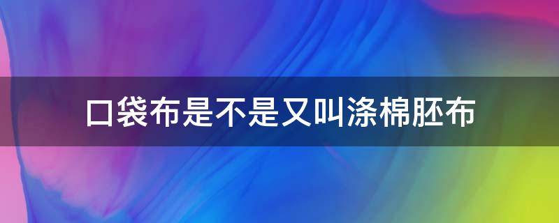 口袋布是不是又叫涤棉胚布 编织袋的布叫什么