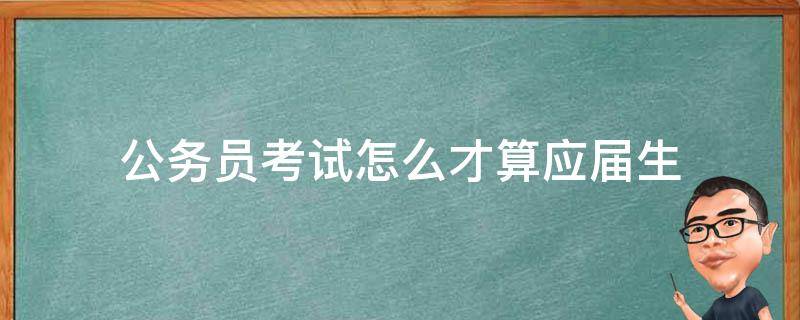 公务员考试怎么才算应届生（考公务员什么算是应届生）