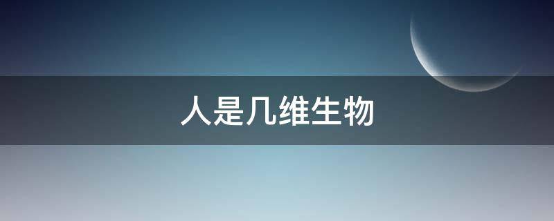 人是几维生物（地球人是几维生物）