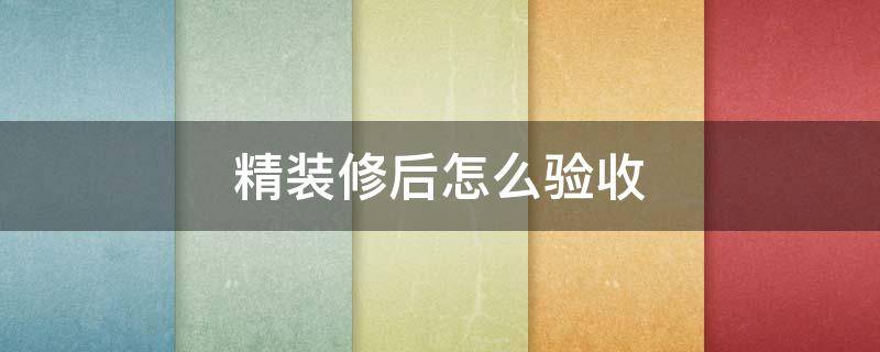 精装修后怎么验收 精装修房如何验收