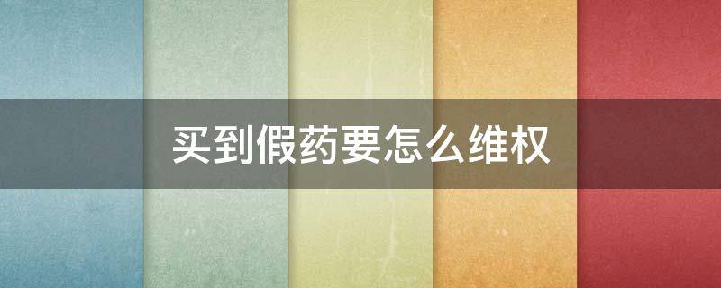 买到假药要怎么维权（买假药的怎么处理）