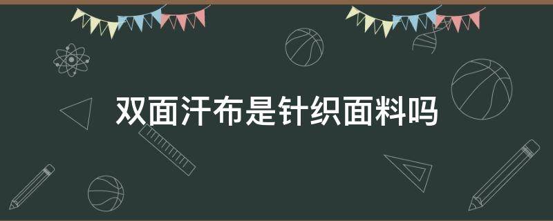 双面汗布是针织面料吗 单面针织和汗布