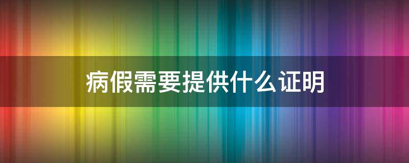 病假需要提供什么证明（住院病假需要提供什么证明）