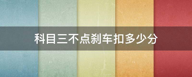 科目三不点刹车扣多少分 科三到点不踩刹车扣分吗