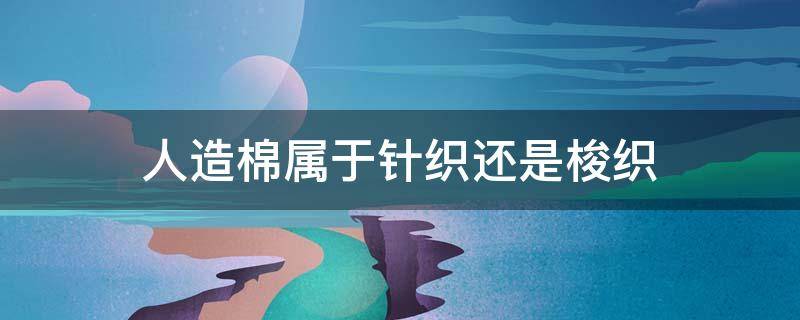人造棉属于针织还是梭织 人造毛是针织还是梭织