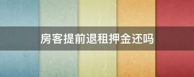 房客提前退租押金还吗（房客提前退租要退押金吗）