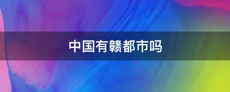 中国有赣都市吗（有没有赣都市）