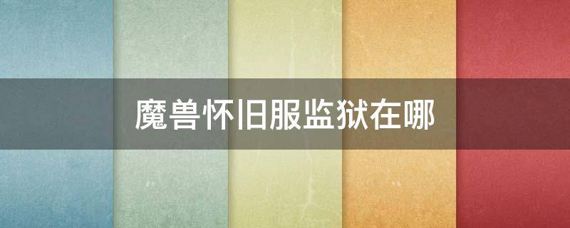 魔兽怀旧服监狱在哪（魔兽世界怀旧服禁魔监狱在哪）