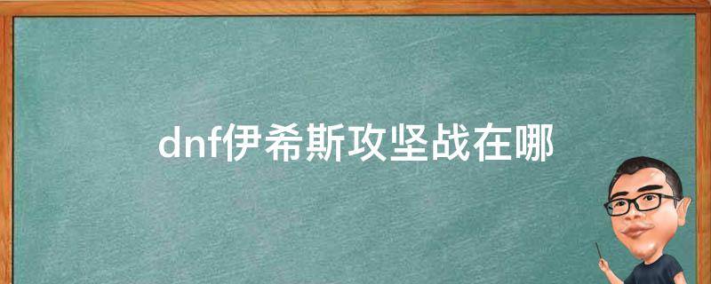 dnf伊希斯攻坚战在哪（地下城伊希斯攻坚战在哪）