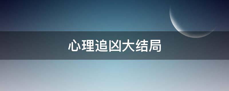 心理追凶大结局（心理追凶大结局什么意思）