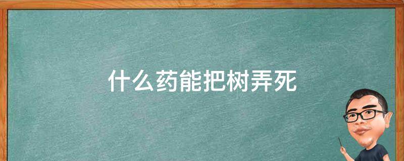 什么药能把树弄死 什么药能把树弄死速度是