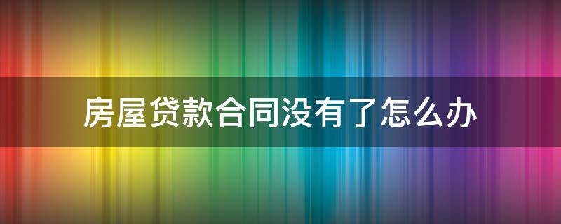 房屋贷款合同没有了怎么办 房贷没有贷款合同怎么办