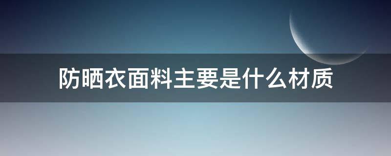 防晒衣面料主要是什么材质（什么衣服材质防晒）