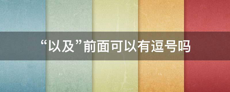 “以及”前面可以有逗号吗（譬如前面可以用逗号吗）