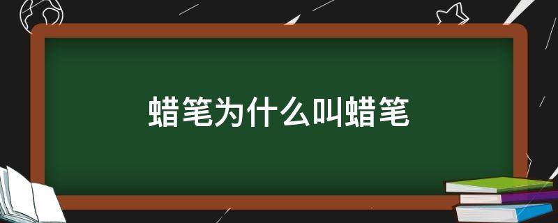 蜡笔为什么叫蜡笔（蜡笔是不是）