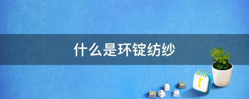 什么是环锭纺纱 环锭纺棉是什么