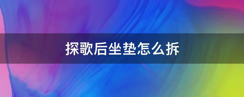 探歌后坐垫怎么拆（探歌座椅拆卸）