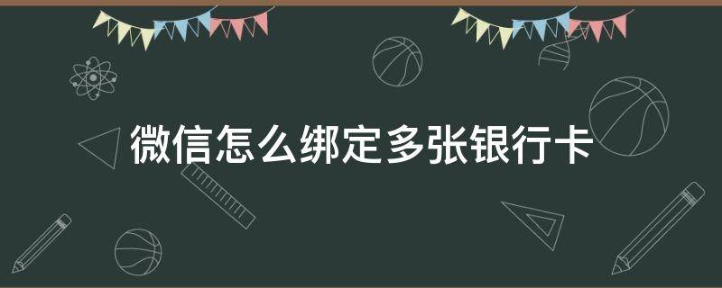 微信怎么绑定多张银行卡（微信能否绑定多张银行卡）