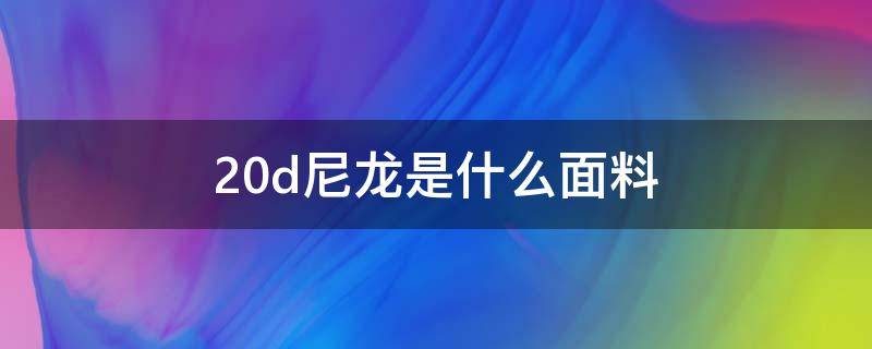 20d尼龙是什么面料 20d尼龙面料怎么样