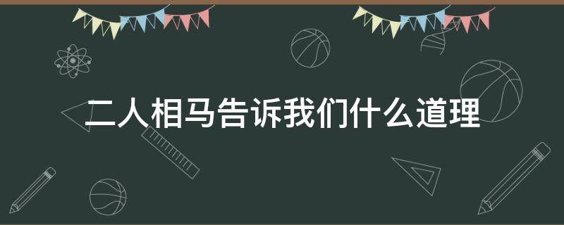 二人相马告诉我们什么道理（二人相马的意思是什么）