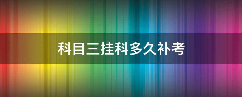 科目三挂科多久补考 科目三挂科多久能补考