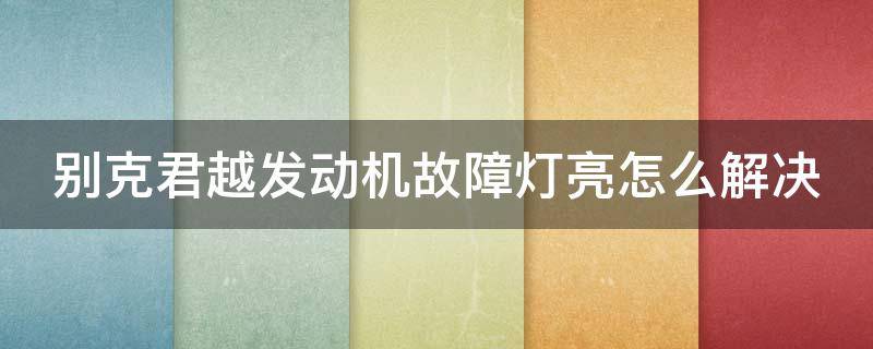 别克君越发动机故障灯亮怎么解决 别克君越发动机故障灯亮怎么解决的