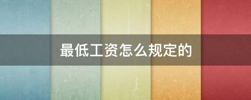 最低工资怎么规定的（最低工资规定最低工资标准）