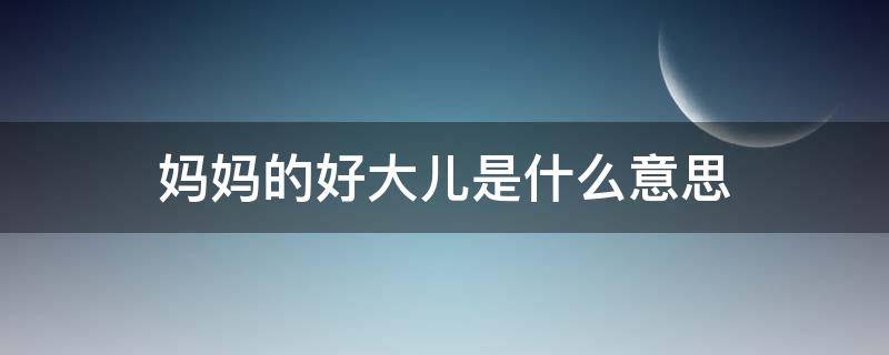 妈妈的好大儿是什么意思 妈妈的好大儿怎么回事