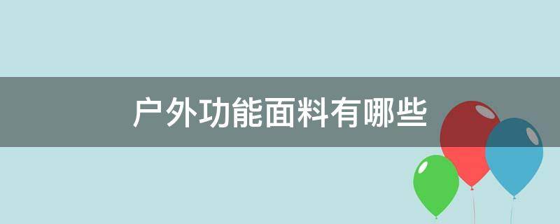 户外功能面料有哪些（户外功能性面料）