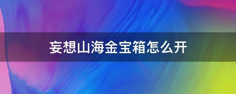 妄想山海金宝箱怎么开（妄想山海金宝箱怎么打开）