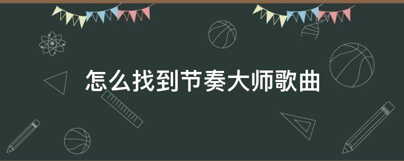 怎么找到节奏大师歌曲 节奏大师怎样搜索歌曲