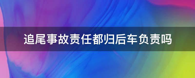 追尾事故责任都归后车负责吗（后车追尾谁的责任）