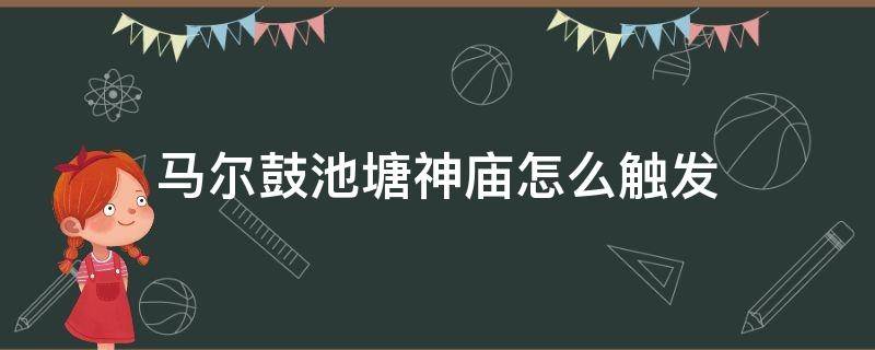 马尔鼓池塘神庙怎么触发（马尔鼓神庙位置）