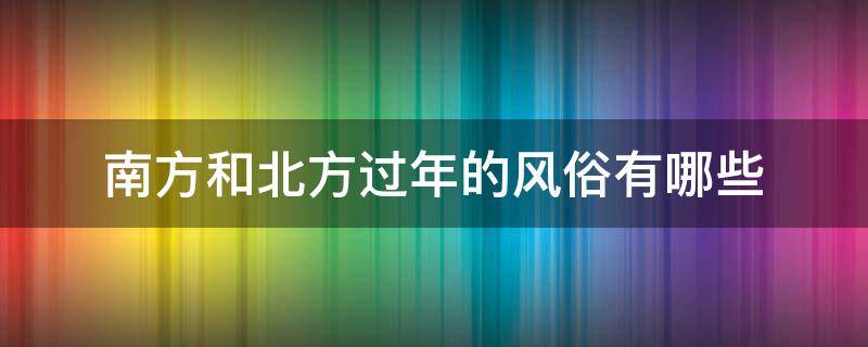 南方和北方过年的风俗有哪些 南方与北方过年的风俗